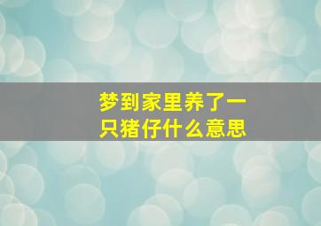 梦到家里养了一只猪仔什么意思