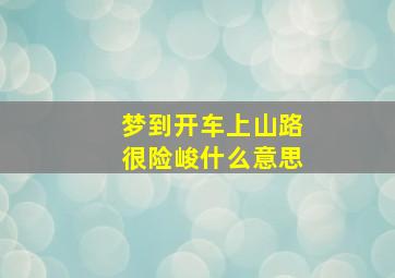 梦到开车上山路很险峻什么意思