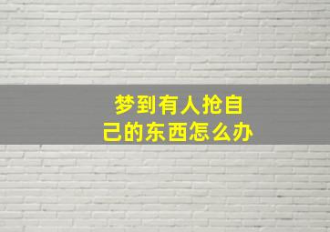 梦到有人抢自己的东西怎么办