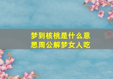 梦到核桃是什么意思周公解梦女人吃