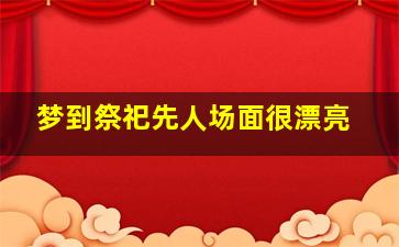 梦到祭祀先人场面很漂亮