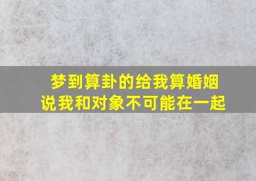 梦到算卦的给我算婚姻说我和对象不可能在一起