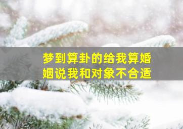 梦到算卦的给我算婚姻说我和对象不合适