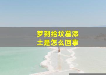 梦到给坟墓添土是怎么回事