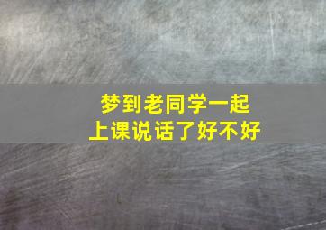 梦到老同学一起上课说话了好不好