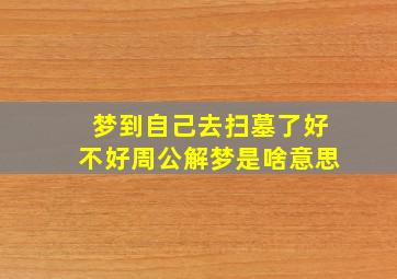 梦到自己去扫墓了好不好周公解梦是啥意思