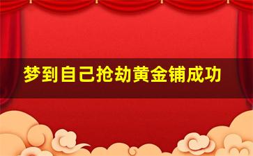 梦到自己抢劫黄金铺成功