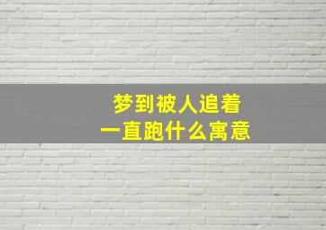 梦到被人追着一直跑什么寓意