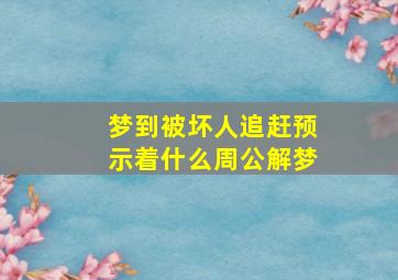 梦到被坏人追赶预示着什么周公解梦