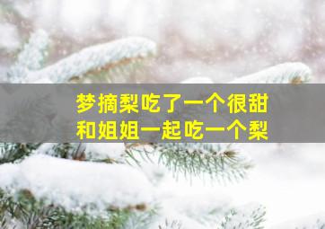 梦摘梨吃了一个很甜和姐姐一起吃一个梨