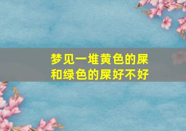 梦见一堆黄色的屎和绿色的屎好不好