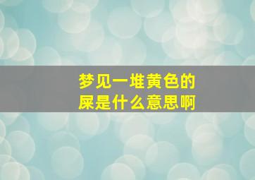 梦见一堆黄色的屎是什么意思啊