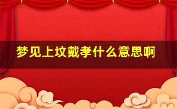 梦见上坟戴孝什么意思啊