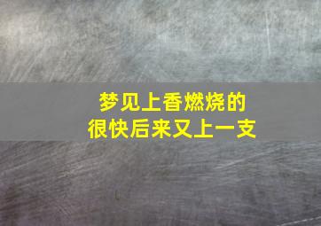 梦见上香燃烧的很快后来又上一支