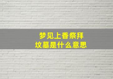 梦见上香祭拜坟墓是什么意思