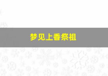 梦见上香祭祖