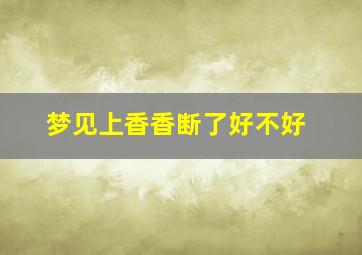 梦见上香香断了好不好