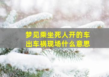 梦见乘坐死人开的车出车祸现场什么意思