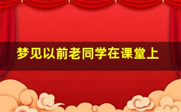 梦见以前老同学在课堂上