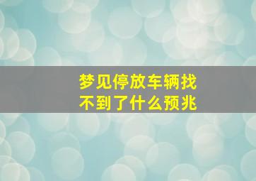 梦见停放车辆找不到了什么预兆