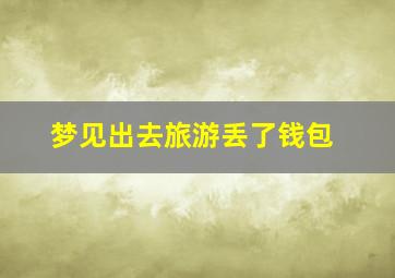 梦见出去旅游丢了钱包