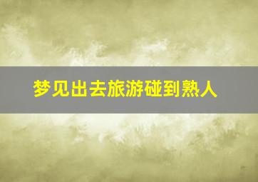 梦见出去旅游碰到熟人