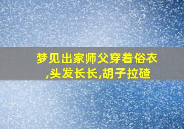 梦见出家师父穿着俗衣,头发长长,胡子拉碴