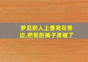 梦见别人上香我在旁边,把我的裤子弄破了