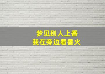 梦见别人上香我在旁边看香火