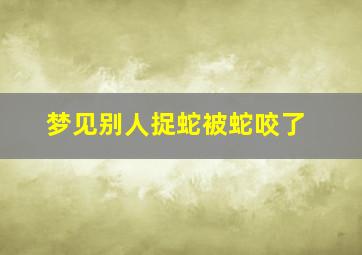 梦见别人捉蛇被蛇咬了