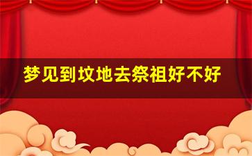 梦见到坟地去祭祖好不好