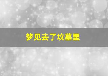 梦见去了坟墓里