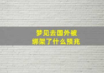 梦见去国外被绑架了什么预兆