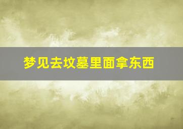 梦见去坟墓里面拿东西