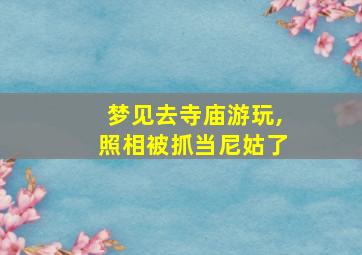 梦见去寺庙游玩,照相被抓当尼姑了