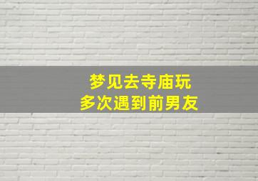 梦见去寺庙玩多次遇到前男友