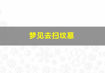 梦见去扫坟墓