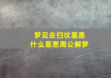 梦见去扫坟墓是什么意思周公解梦