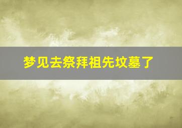 梦见去祭拜祖先坟墓了