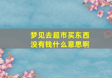 梦见去超市买东西没有钱什么意思啊