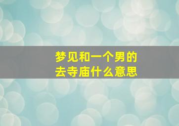 梦见和一个男的去寺庙什么意思