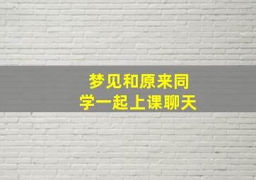 梦见和原来同学一起上课聊天