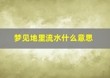 梦见地里流水什么意思