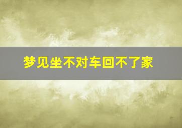 梦见坐不对车回不了家