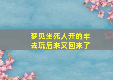 梦见坐死人开的车去玩后来又回来了