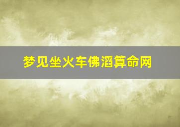 梦见坐火车佛滔算命网