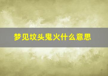 梦见坟头鬼火什么意思