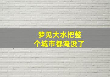 梦见大水把整个城市都淹没了