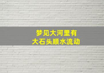 梦见大河里有大石头顺水流动