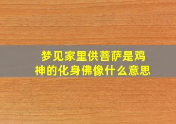 梦见家里供菩萨是鸡神的化身佛像什么意思